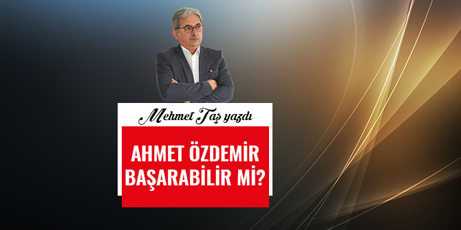 AHMET ÖZDEMİR BAŞARABİLİR Mİ?