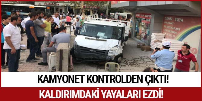 KONTROLDEN ÇIKAN KAMYONET KALDIRIMDAKİ YAYALARI EZDİ