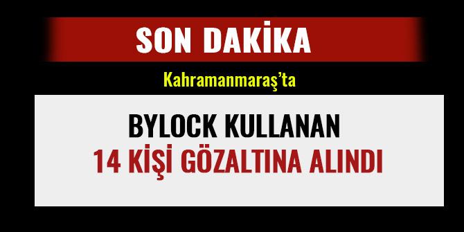 KAHRAMANMARAŞ'TA BYLOCK KULLANAN 14 KİŞİ GÖZALTINA ALINDI