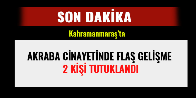 AKRABA CİNAYETİNDE FLAŞ GELİŞME 2 KİŞİ TUTUKLANDI