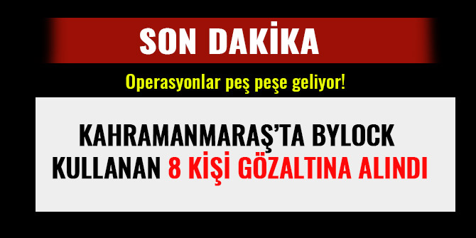 KAHRAMANMARAŞ’TA BYLOCK KULLANAN 8 KİŞİ GÖZALTINA ALINDI
