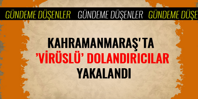 KAHRAMANMARAŞ'TA ’VİRÜSLÜ’ DOLANDIRICILAR YAKALANDI
