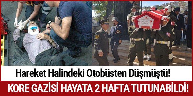 HAREKET HALİNDEKİ OTOBÜSE BİNERKEN DÜŞEN KORE GAZİSİ VEFAT ETTİ
