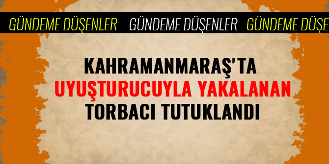 KAHRAMANMARAŞ'TA UYUŞTURUCUYLA YAKALANAN TORBACI TUTUKLANDI