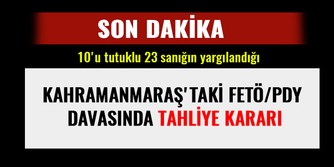 KAHRAMANMARAŞ'TAKİ FETÖ/PDY DAVASINDA TAHLİYE KARARI