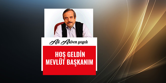HOŞ GELDİN MEVLÜT BAŞKANIM