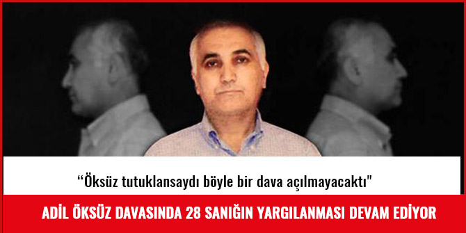 ADİL ÖKSÜZ DAVASINDA 28 SANIĞIN YARGILANMASI DEVAM EDİYOR