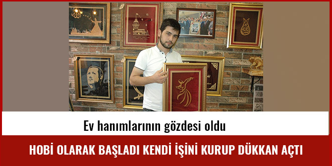 HOBİ OLARAK BAŞLADI KENDİ İŞİNİ KURUP DÜKKAN AÇTI