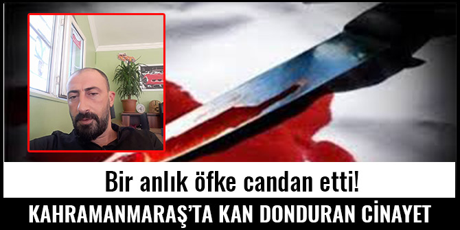 KAHRAMANMARAŞ’TA KAN DONDURAN CİNAYET