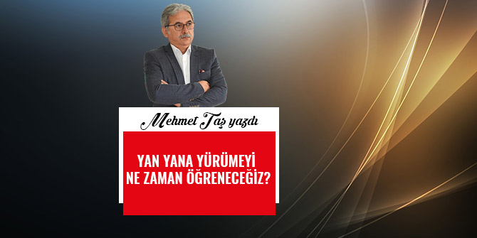 YAN YANA YÜRÜMEYİ NE ZAMAN ÖĞRENECEĞİZ?