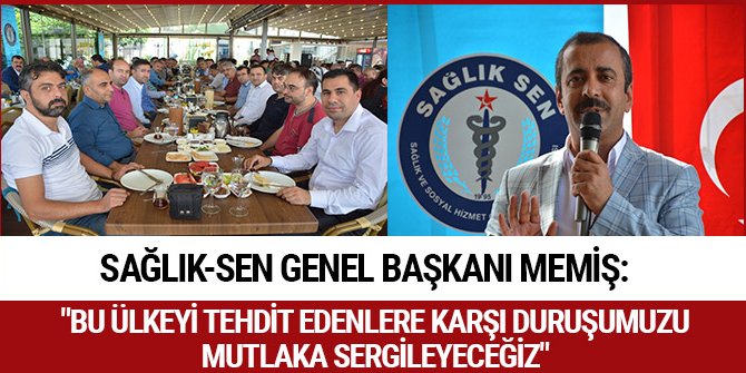 SAĞLIK-SEN GENEL BAŞKANI MEMİŞ: "BU ÜLKEYİ TEHDİT EDENLERE KARŞI DURUŞUMUZU MUTLAKA SERGİLEYECEĞİZ"