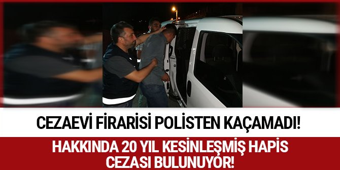 CEZAEVİ FİRARİSİ POLİSTEN KAÇAMADI