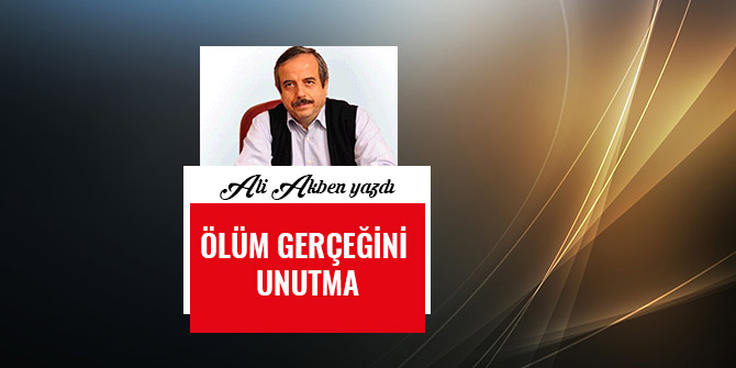 ÖLÜM GERÇEĞİNİ UNUTMA