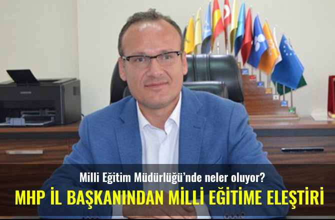 MHP İL BAŞKANINDAN MİLLİ EĞİTİME ELEŞTİRİ