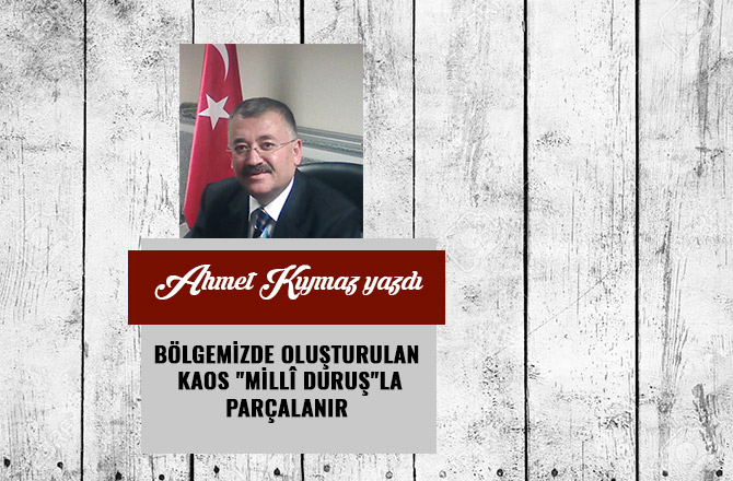 BÖLGEMİZDE OLUŞTURULAN KAOS "MİLLÎ DURUŞ"LA PARÇALANIR