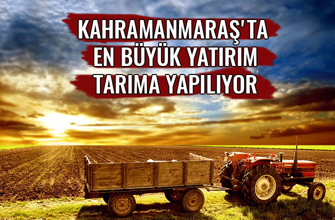 KAHRAMANMARAŞ'TA EN BÜYÜK YATIRIM TARIMA YAPILIYOR