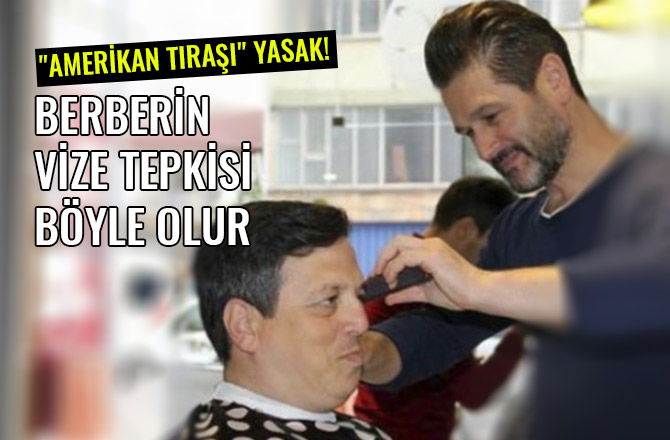 BERBERİN VİZE TEPKİSİ BÖYLE OLUR "AMERİKAN TIRAŞI" YASAK!