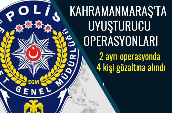 KAHRAMANMARAŞ'TA UYUŞTURUCU OPERASYONLARI