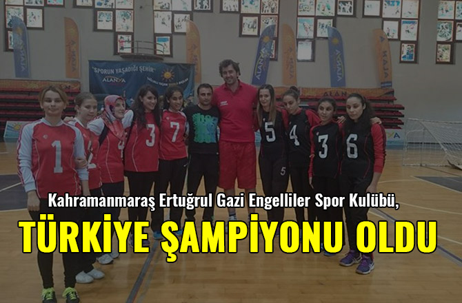 KAHRAMANMARAŞ ERTUĞRUL GAZİ ENGELLİLER SPOR KULÜBÜ, TÜRKİYE ŞAMPİYONU OLDU