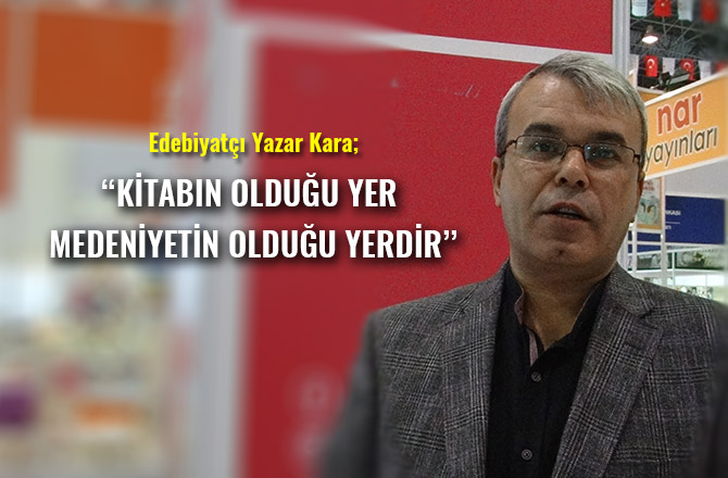 EDEBİYATÇI YAZAR KARA; ‘’ KİTABIN OLDUĞU YER MEDENİYETİN OLDUĞU YERDİR.’’