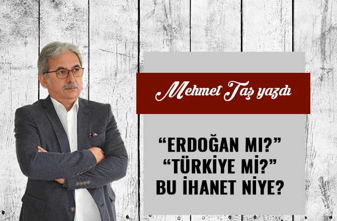 “ERDOĞAN MI?” “TÜRKİYE Mİ?” BU İHANET NİYE?