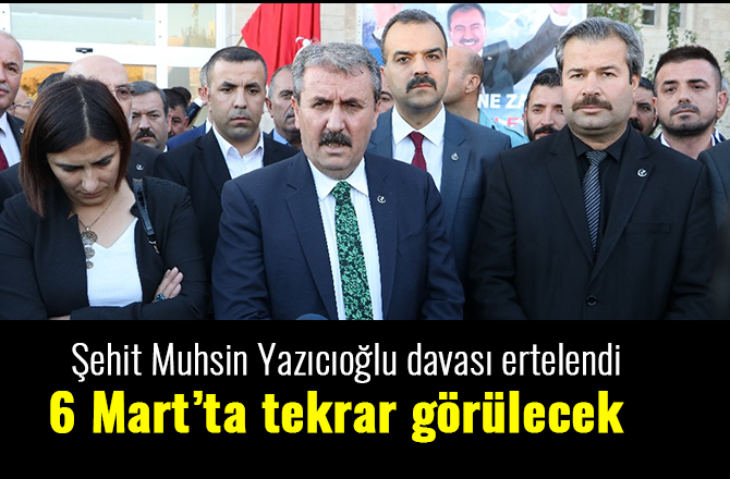 MUHSİN YAZICIOĞLU DAVASI 6 MART'A ERTELENDİ