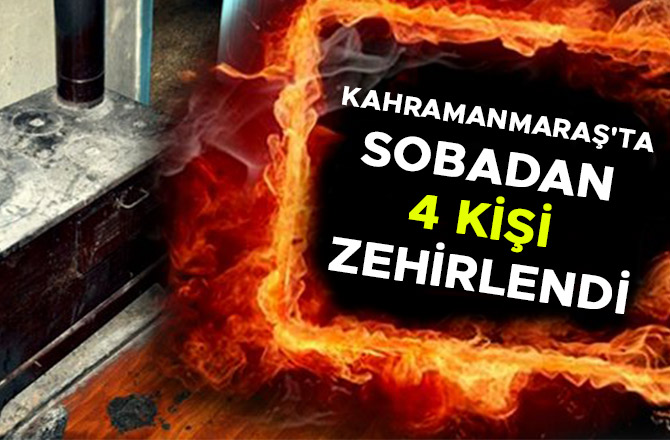 KAHRAMANMARAŞ'TA SOBADAN 4 KİŞİ ZEHİRLENDİ