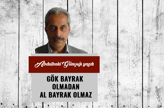 GÖK BAYRAK OLMADAN AL BAYRAK OLMAZ