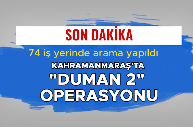 KAHRAMANMARAŞ'TA "DUMAN 2" OPERASYONU