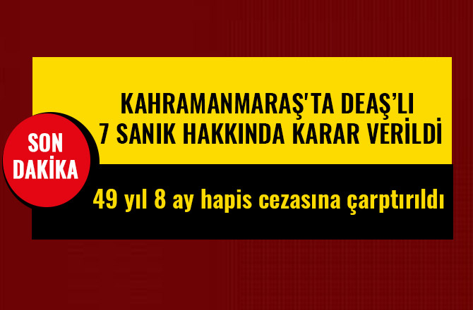 KAHRAMANMARAŞ'TA DEAŞ’LI 7 SANIK HAKKINDA KARAR VERİLDİ