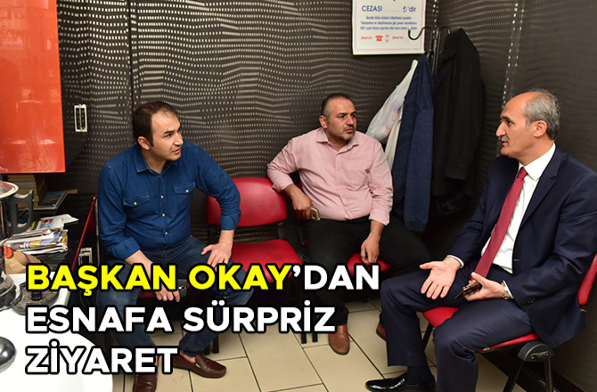 BAŞKAN OKAY’DAN ESNAFA SÜRPRİZ ZİYARET