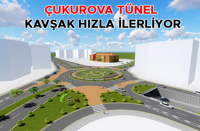 ÇUKUROVA TÜNEL KAVŞAK HIZLA İLERLİYOR