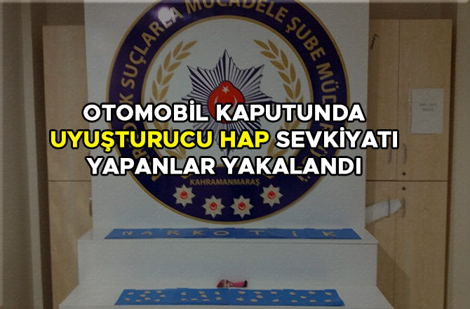 OTOMOBİL KAPUTUNDA UYUŞTURUCU HAP SEVKİYATI YAPANLAR YAKALANDI