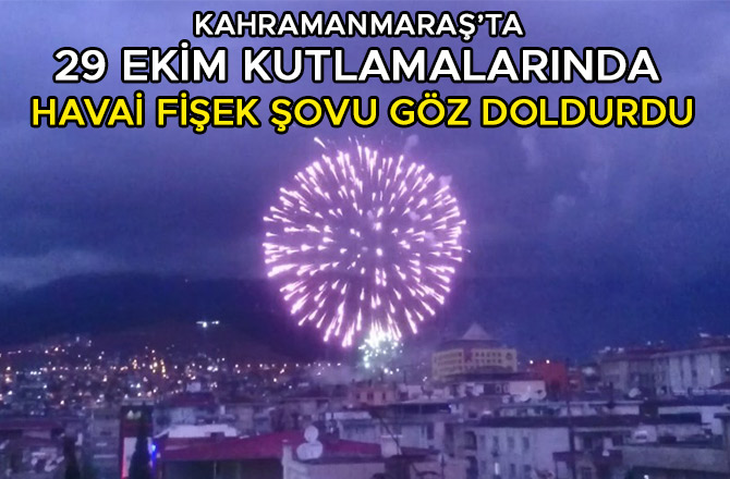 KAHRAMANMARAŞ’TA 29 EKİM KUTLAMALARINDA HAVAİ FİŞEK ŞOVU GÖZ DOLDURDU