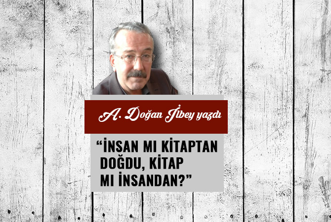 “İNSAN MI KİTAPTAN DOĞDU, KİTAP MI İNSANDAN?”