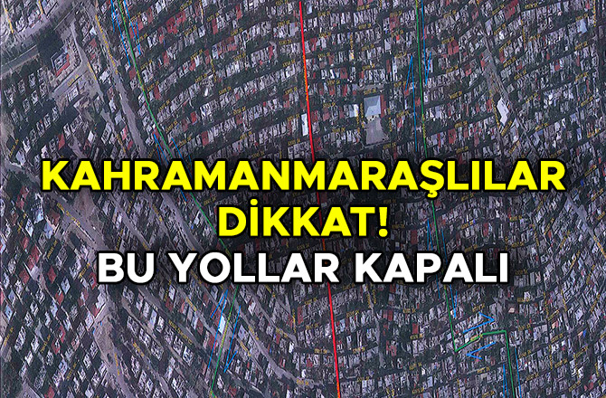 KAHRAMANMARAŞLILAR DİKKAT! BU YOLLAR KAPALI