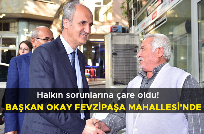BAŞKAN OKAY FEVZİPAŞA MAHALLESİ’NDE