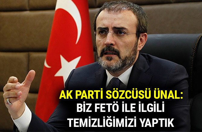 AK PARTİ SÖZCÜSÜ ÜNAL: BİZ FETÖ İLE İLGİLİ TEMİZLİĞİMİZİ YAPTIK