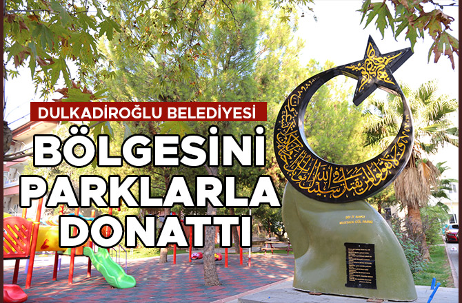 DULKADİROĞLU BELEDİYESİ BÖLGESİNİ PARKLARLA DONATTI