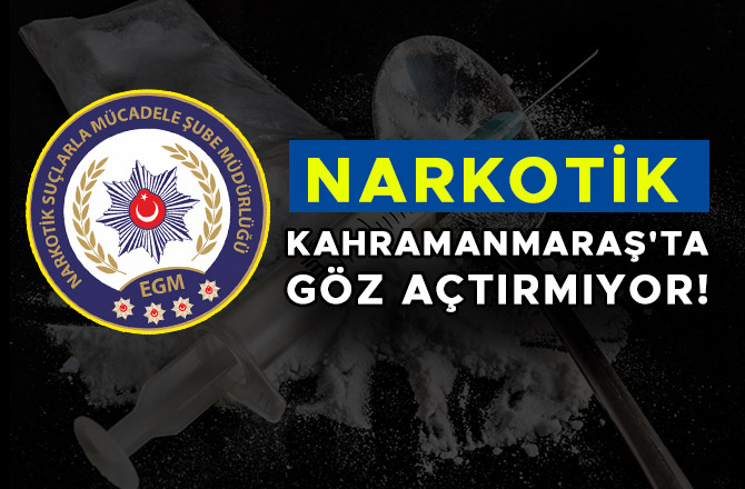 NARKOTİK KAHRAMANMARAŞ'TA GÖZ AÇTIRMIYOR!