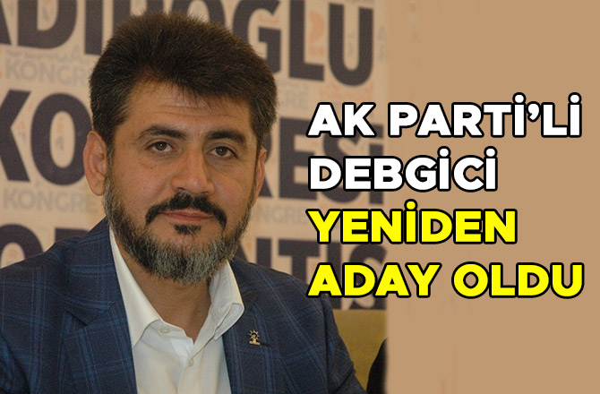 AK PARTİ’Lİ DEBGİCİ YENİDEN ADAY OLDU