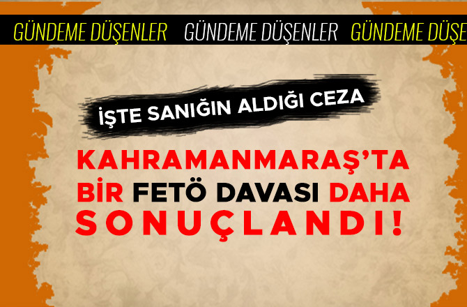  KAHRAMANMARAŞ’TA BİR FETÖ DAVASI DAHA SONUÇLANDI!