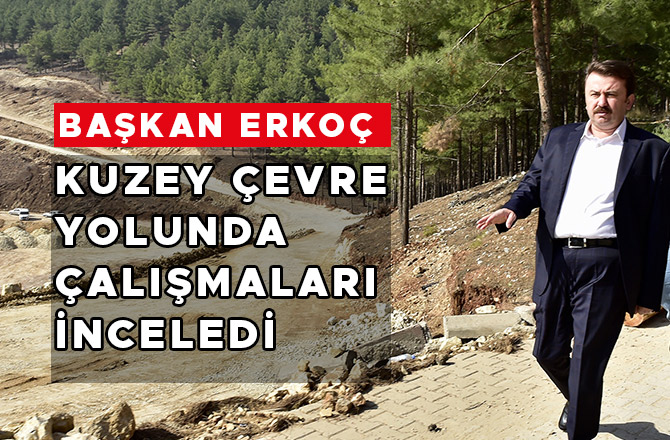 BAŞKAN ERKOÇ KUZEY ÇEVRE YOLUNDA ÇALIŞMALARI İNCELEDİ
