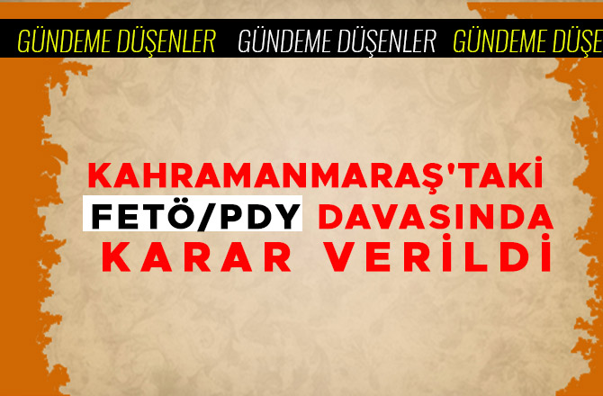 KAHRAMANMARAŞ'TAKİ FETÖ/PDY DAVASINDA KARAR VERİLDİ