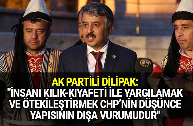 AK PARTİLİ DİLİPAK: "İNSANI KILIK-KIYAFETİ İLE YARGILAMAK VE ÖTEKİLEŞTİRMEK CHP’NİN DÜŞÜNCE YAPISININ DIŞA VURUMUDUR"