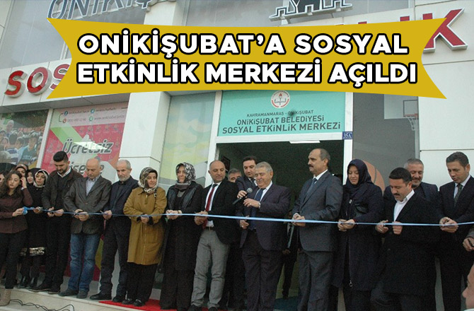 ONİKİŞUBAT’A SOSYAL ETKİNLİK MERKEZİ AÇILDI
