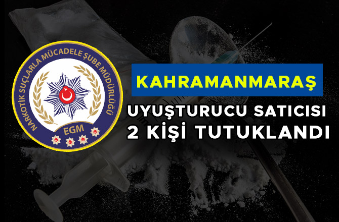 KAHRAMANMARAŞ’TA UYUŞTURUCU SATICISI 2 KİŞİ TUTUKLANDI