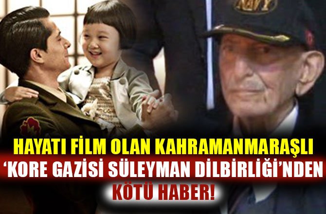 HAYATI FİLM OLAN KAHRAMANMARAŞLI ‘KORE GAZİSİ SÜLEYMAN DİLBİRLİĞİ’NDEN KÖTÜ HABER!