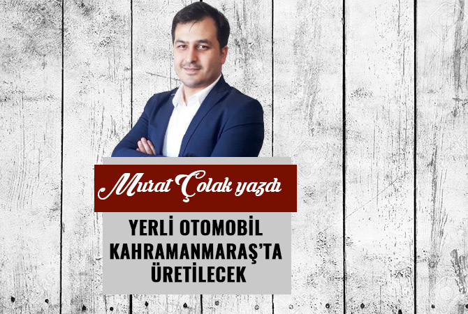 YERLİ OTOMOBİL KAHRAMANMARAŞ’TA ÜRETİLECEK