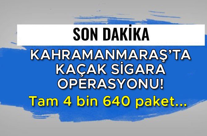 KAHRAMANMARAŞ’TA KAÇAK SİGARA OPERASYONU! TAM 4 BİN 640 PAKET...